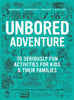 Unbored Adventure 70 Seriously Fun Activities for Kids & Their Families